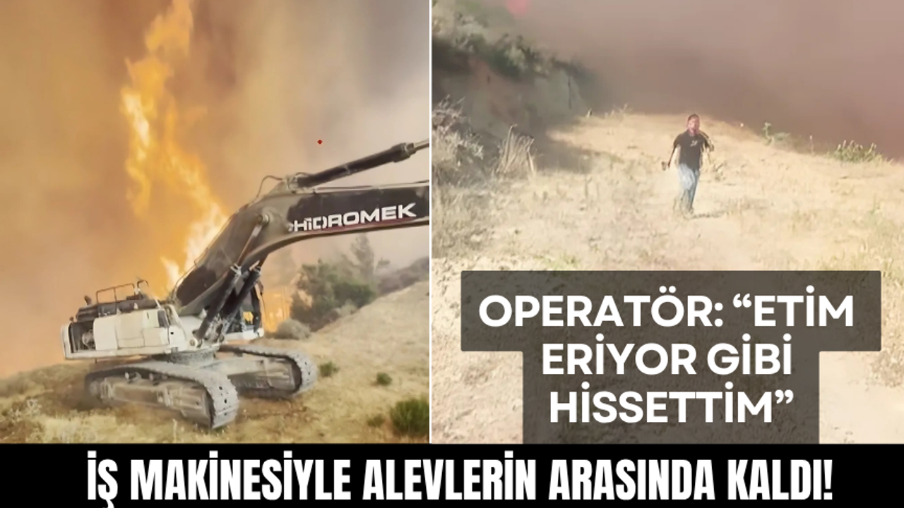 İş makinesiyle alevlerin arasında kaldı: Etim eriyor gibi hissettim