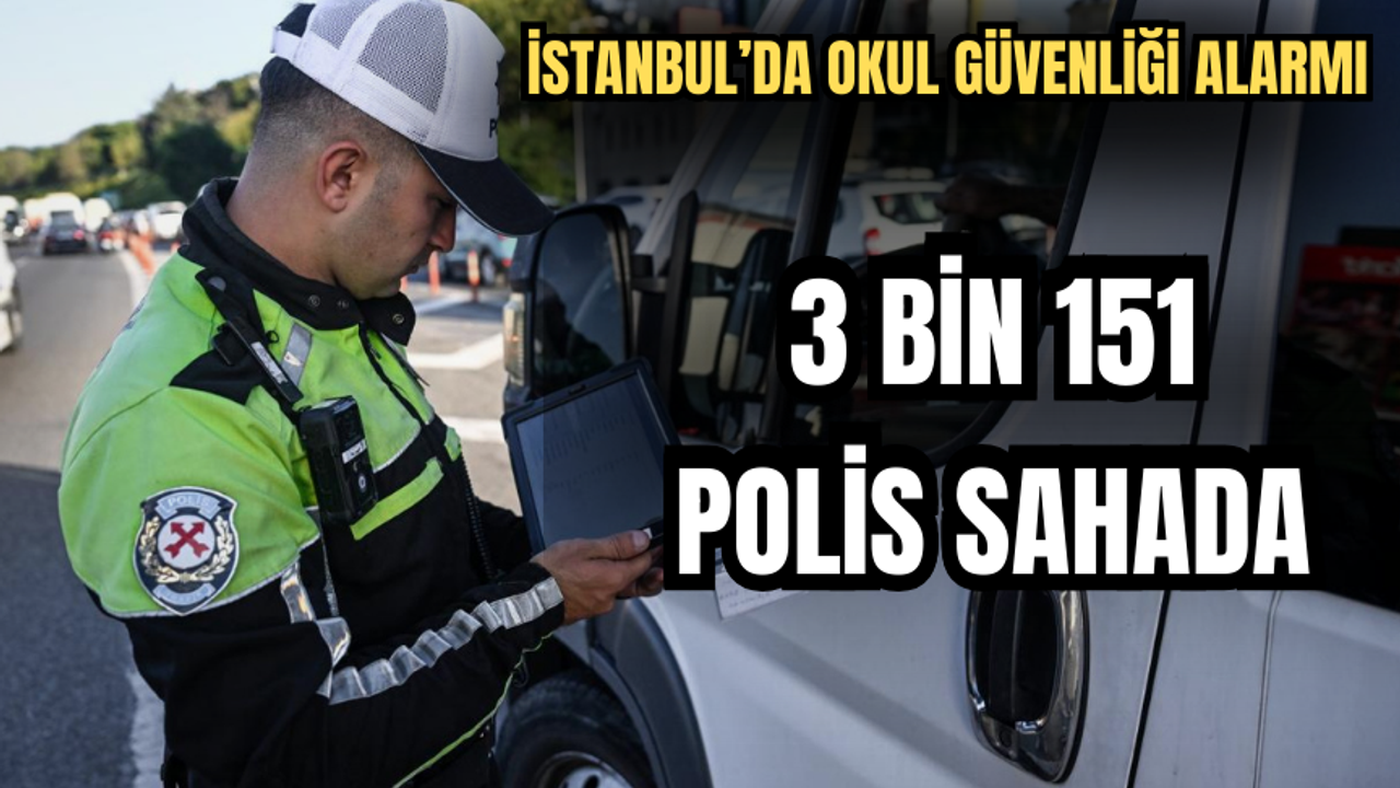 İstanbul’da Okul Güvenliği Alarmı: 3 Bin 151 Polis Sahada