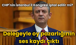 CHP'nin İstanbul İl Kongresi iptal edilir mi?  Delegeyle oy pazarlığının ses kaydı çıktı