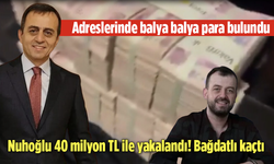 Adreslerinde balya balya para bulundu: Nuhoğlu 40 milyon TL ile yakalandı! Bağdatlı kaçtı
