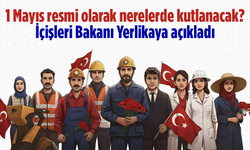 1 Mayıs resmi olarak nerelerde kutlanacak? İçişleri Bakanı Yerlikaya açıkladı