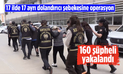 17 ilde 17 ayrı dolandırıcı şebekesine operasyon: 160 şüpheli yakalandı