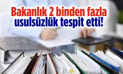 Hazine ve Maliye Bakanlığı 2 binden fazla usulsüzlük tespit etti!
