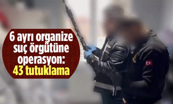 6 ayrı organize suç örgütüne operasyon: 43 tutuklama