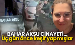Bahar Aksu cinayeti... Üç gün önce keşif yapmışlar