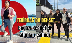 Tekirdağ'da dehşet... Boğazı kesilerek altınları çalındı