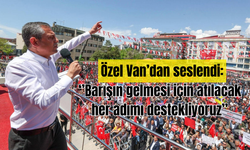 Özel, Van'dan seslendi: ''Barışın gelmesi için atılacak her adımı destekliyoruz''