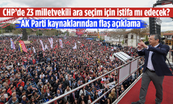 CHP’de 23 milletvekili ara seçim için istifa mı edecek? AK Parti kaynaklarından flaş açıklama