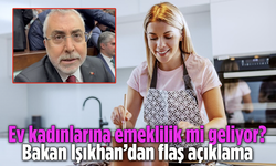 Ev kadınlarına emeklilik mi geliyor? Bakan Işıkhan’dan flaş açıklama