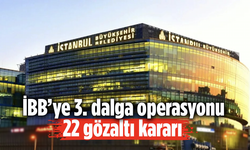 İBB’ye 3. dalga operasyonu: 22 gözaltı kararı