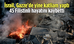İsrail, Gazze'de yine katliam yaptı: 45 Filistinli hayatını kaybetti