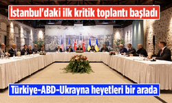 İstanbul'daki ilk kritik toplantı başladı! Türkiye-ABD-Ukrayna heyetleri bir arada