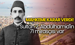 Mahkeme karar verdi! Sultan 2. Abdülhamid'in 71 mirasçısı var