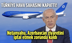 Türkiye hava sahasını kapattı! Netanyahu, Azerbaycan ziyaretini iptal etmek zorunda kaldı