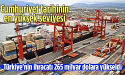 Cumhuriyet tarihinin en yüksek seviyesi! Türkiye'nin ihracatı 265 milyar dolara yükseldi