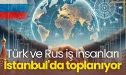 Türk ve Rus iş insanları İstanbul'da toplanıyor