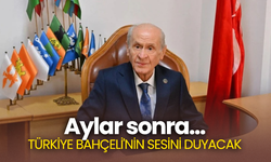 Aylar sonra...  TÜRKİYE BAHÇELİ'NİN SESİNİ DUYACAK
