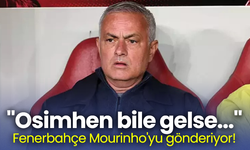 "Osimhen bile gelse..."  Fenerbahçe Mourinho'yu gönderiyor!