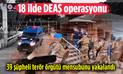 18 ilde DEAŞ operasyonu: 39 şüpheli terör örgütü mensubunu yakalandı