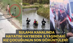 Sulama kanalında hayatını kaybeden 8 yaşındaki kız çocuğunun son görüntüleri!