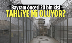 Bayram öncesi yaklaşık 20 bin kişi tahliye mi olacak?