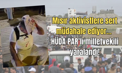 Mısır aktivistlere sert müdahale ediyor... HÜDA PAR’lı milletvekili yaralandı