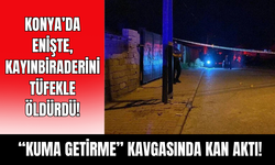 Konya'da "kuma getirme" dehşeti: Kayınbiraderini öldürdü!