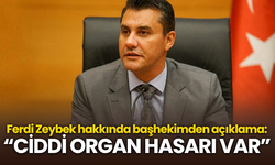 Ferdi Zeybek hakkında başhekimden açıklama: “CİDDİ ORGAN HASARI VAR”