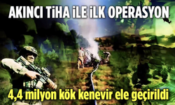 AKINCI TİHA İle İlk Operasyon: 4,4 Milyon Kök Kenevir Ele Geçirildi
