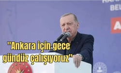 Cumhurbaşkanı Erdoğan: ''Ankara İçin Gece Gündüz Çalışıyoruz''