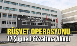Antalya Büyükşehir Belediyesi'ne Yönelik Rüşvet Operasyonu: 17 Şüpheli Gözaltına Alındı