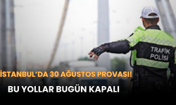 İstanbul’da 30 Ağustos Provası! Bu Yollar Bugün Kapalı