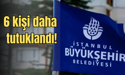 İBB Soruşturmasında Yeni Gelişme: Adliyeye Sevk Edilen 6 Kişi Tutuklandı