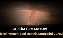 Gerilim Tırmanıyor! İsrail  Yemen’deki Elektrik Santralini Vurdu