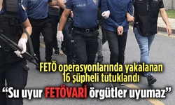 FETÖ Operasyonlarında Yakalanan 16 Şüpheli Tutuklandı! İçişleri Bakanı Yerlikaya: "Su Uyur FETÖVARİ Örgütler Uyumaz”