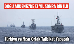 Doğu Akdeniz’de 13 Yıl Sonra Bir İlk! Türkiye ve Mısır Ortak Tatbikat Yapacak