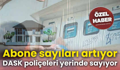 Abone sayıları artıyor, DASK poliçeleri yerinde sayıyor