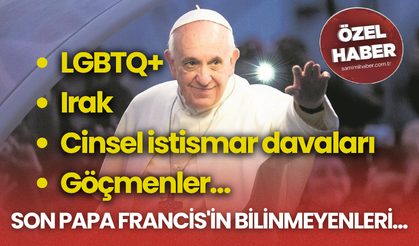 SON PAPA FRANCİS'İN BİLİNMEYENLERİ...  LGBTQ+, Irak, cinsel istismar davaları, göçmenler…