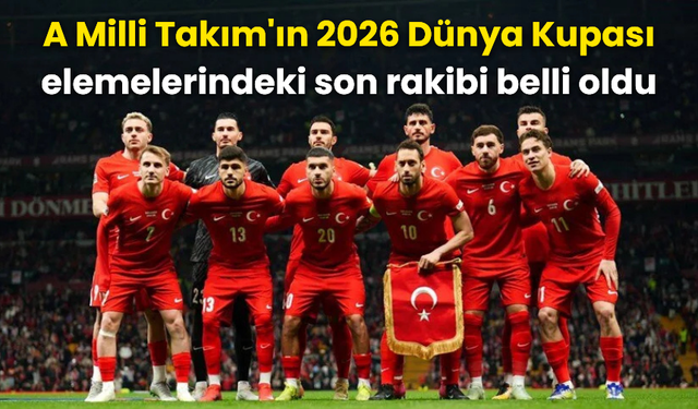 A Milli Takım'ın 2026 Dünya Kupası elemelerindeki son rakibi belli oldu