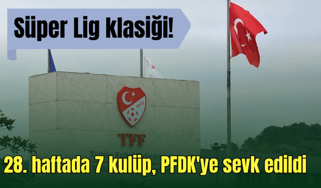 Süper Lig'den 7 kulüp, PFDK'ye sevk edildi