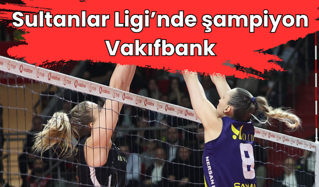 Sultanlar Ligi'nde şampiyon Vakıfbank