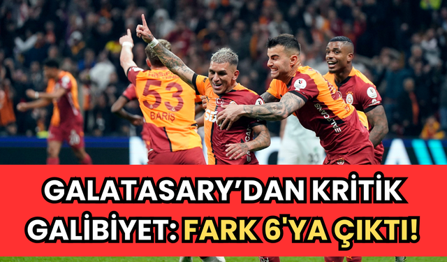 Galatasaray’dan kritik galibiyet: Fark 6’ya çıktı