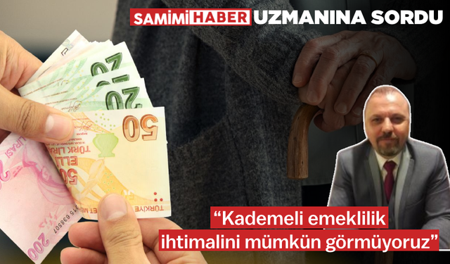 Samimi Haber uzmanına sordu: “Kademeli emeklilik ihtimalini mümkün görmüyoruz”