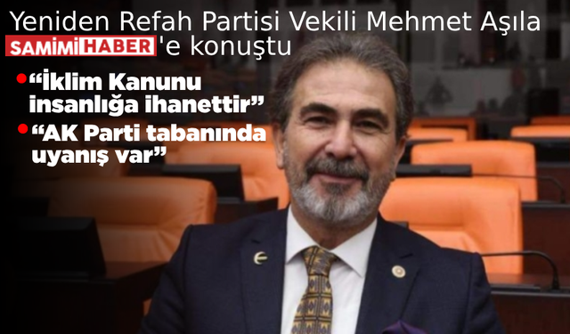 Yeniden Refah Partisi Vekili Mehmet Aşıla Samimi Haber'e konuştu: “İklim Kanunu insanlığa ihanettir”