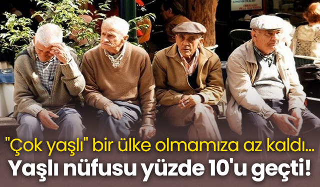 Yaşlı nüfusu yüzde 10'u geçti! "Çok yaşlı" bir ülke olmamıza az kaldı