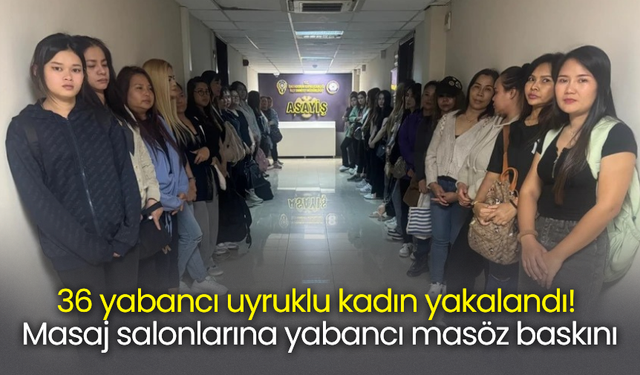 36 yabancı uyruklu kadın yakalandı! Masaj salonlarına yabancı masöz baskını