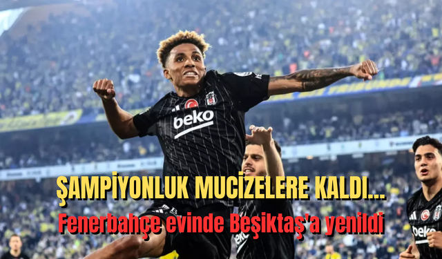 Şampiyonluk mucizelere kaldı... Fenerbahçe evinde Beşiktaş'a yenildi: 0 - 1
