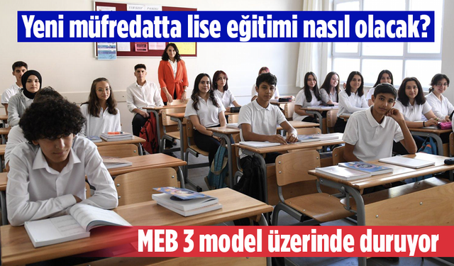 Yeni müfredatta lise eğitimi nasıl olacak? MEB 3 model üzerinde duruyor