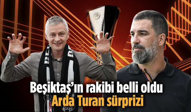 Beşiktaş’ın rakibi belli oldu! Arda Turan sürprizi