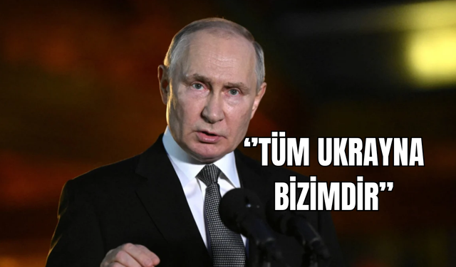 Putin: ''Tüm Ukrayna bizimdir''